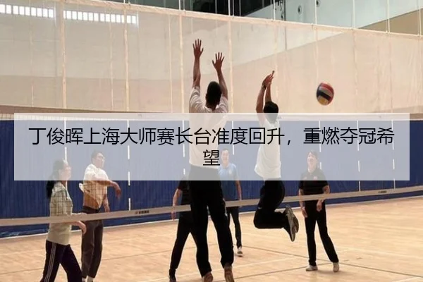 丁俊晖上海大师赛长台准度回升，重燃夺冠希望