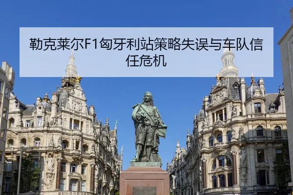 勒克莱尔F1匈牙利站策略失误与车队信任危机