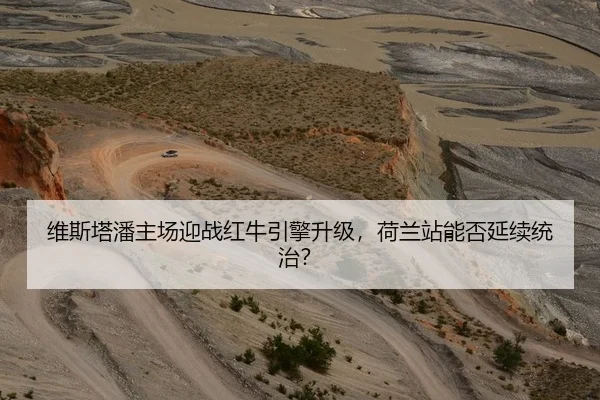 维斯塔潘主场迎战红牛引擎升级，荷兰站能否延续统治？