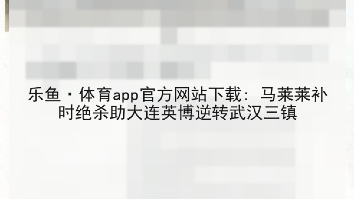 乐鱼·体育app官方网站下载: 马莱莱补时绝杀助大连英博逆转武汉三镇