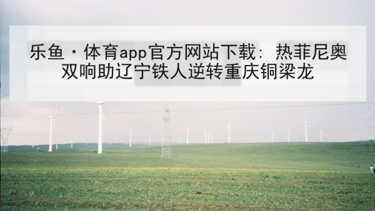 乐鱼·体育app官方网站下载: 热菲尼奥双响助辽宁铁人逆转重庆铜梁龙