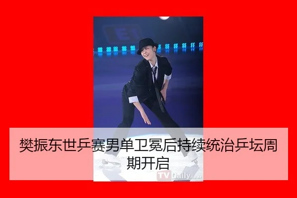 樊振东世乒赛男单卫冕后持续统治乒坛周期开启