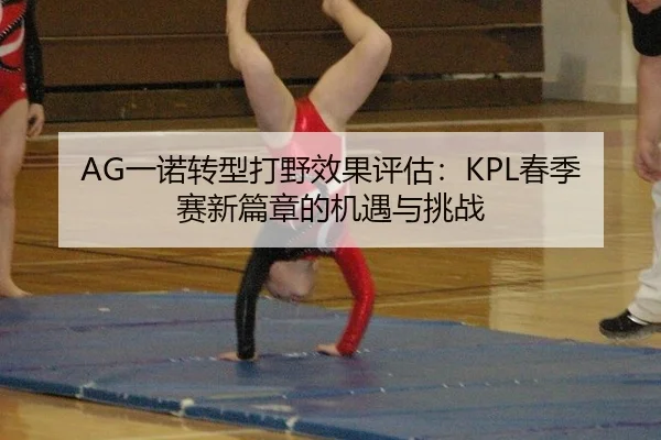 AG一诺转型打野效果评估：KPL春季赛新篇章的机遇与挑战