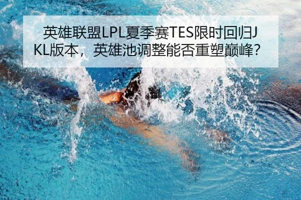 英雄联盟LPL夏季赛TES限时回归JKL版本，英雄池调整能否重塑巅峰？