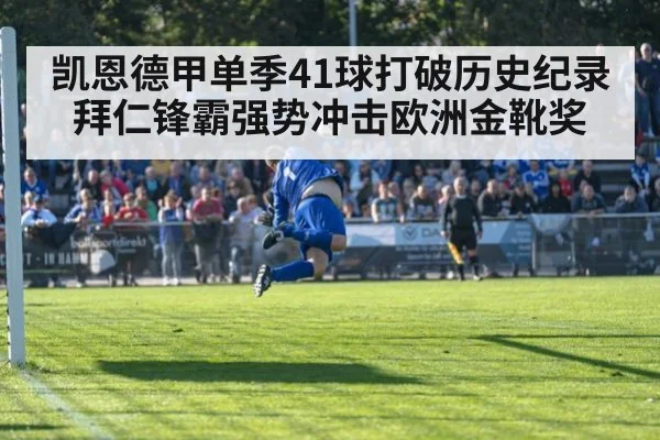 凯恩德甲单季41球打破历史纪录 拜仁锋霸强势冲击欧洲金靴奖