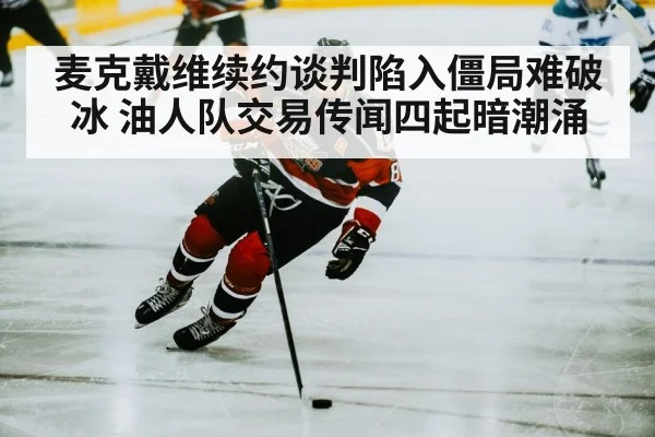 麦克戴维续约谈判陷入僵局难破冰 油人队交易传闻四起暗潮涌