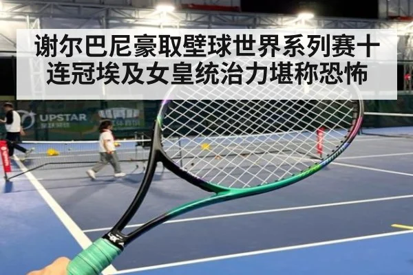 谢尔巴尼豪取壁球世界系列赛十连冠埃及女皇统治力堪称恐怖
